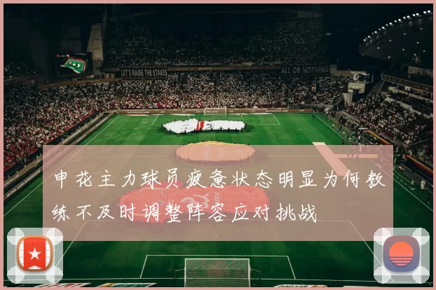 申花主力球员疲惫状态明显为何教练不及时调整阵容应对挑战