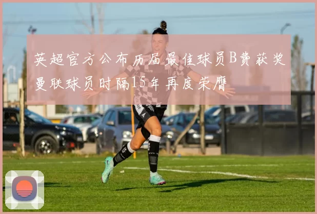 英超官方公布历届最佳球员B费获奖曼联球员时隔15年再度荣膺