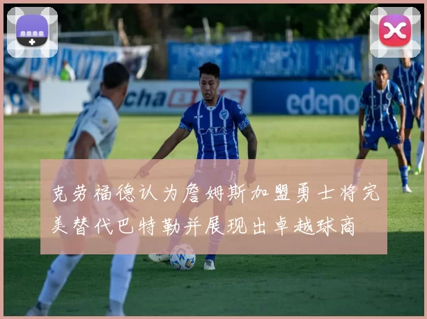 克劳福德认为詹姆斯加盟勇士将完美替代巴特勒并展现出卓越球商