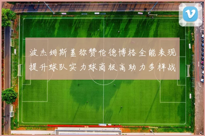 波杰姆斯基称赞伦德博格全能表现提升球队实力球商极高助力多样战术选择