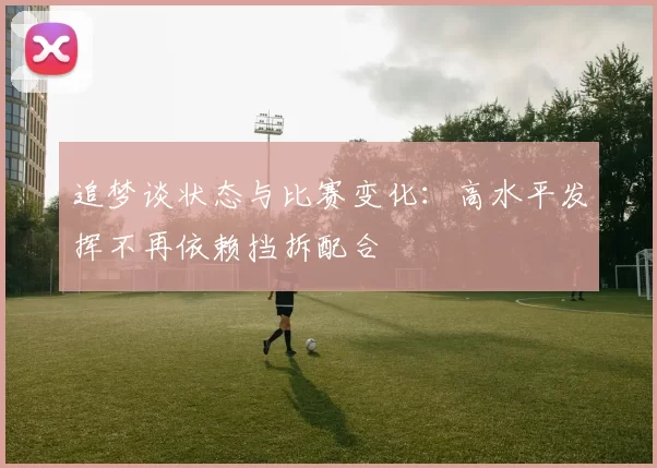 追梦谈状态与比赛变化：高水平发挥不再依赖挡拆配合