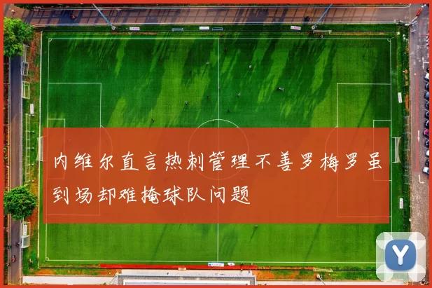 内维尔直言热刺管理不善罗梅罗虽到场却难掩球队问题